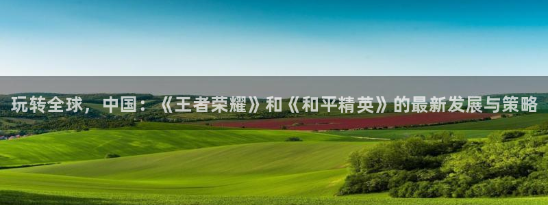 蓝冠娱乐下载：玩转全球，中国：《王者荣耀》和《和平精英》的最