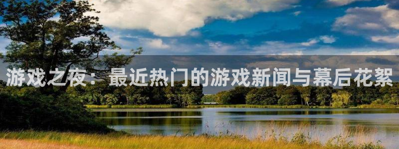 蓝冠娱乐平台官网入口：游戏之夜：最近热门的游戏新闻与幕后花絮