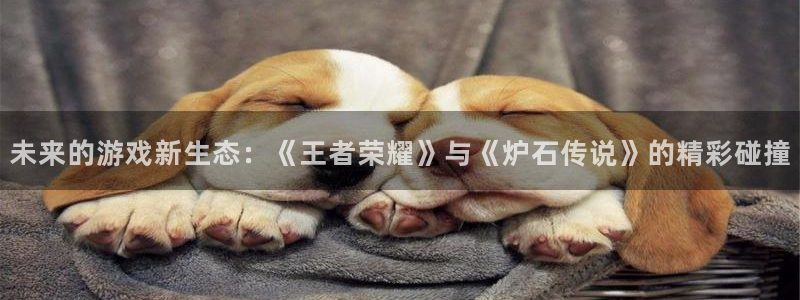 蓝冠娱乐升级5994月：未来的游戏新生态：《王者荣耀》与《炉