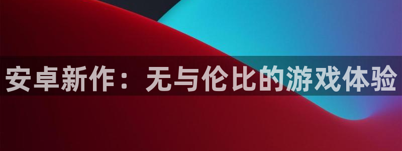 蓝冠娱乐官方注册登录：安卓新作：无与伦比的游戏体验
