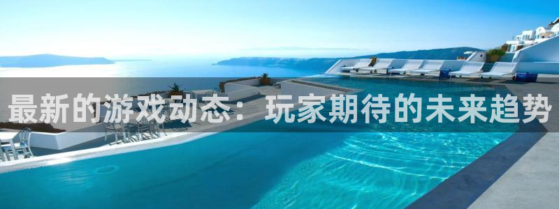 蓝冠娱乐注册测速：最新的游戏动态：玩家期待的未来趋势