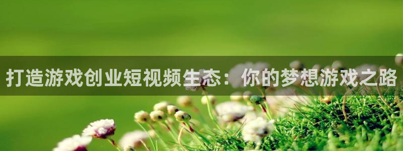 蓝冠娱乐平台负责人：打造游戏创业短视频生态：你的梦想游戏之路