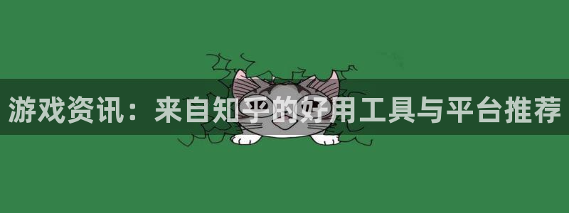 蓝冠娱乐娱乐：游戏资讯：来自知乎的好用工具与平台推荐